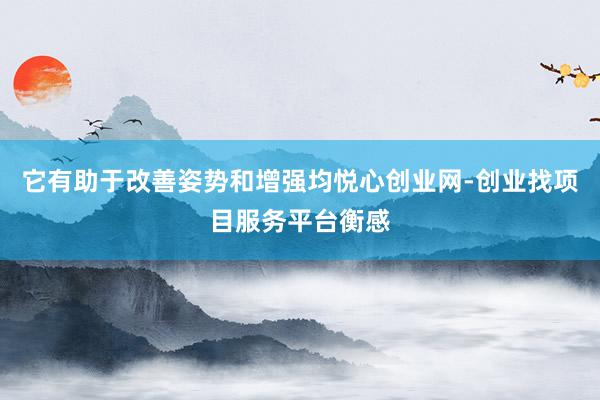 它有助于改善姿势和增强均悦心创业网-创业找项目服务平台衡感
