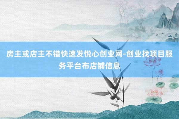 房主或店主不错快速发悦心创业网-创业找项目服务平台布店铺信息