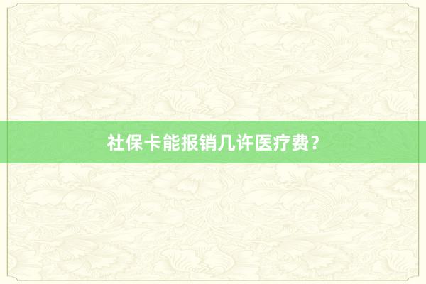 社保卡能报销几许医疗费?
